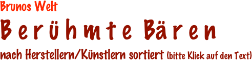 Brunos Welt
B e r ü h m t e  Bä r e n
nach Herstellern/Künstlern sortiert (bitte Klick auf den Text)