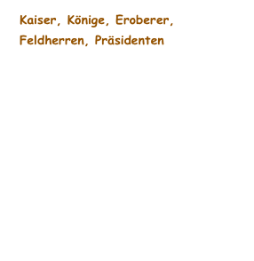 Kaiser, Könige, Eroberer, Feldherren, Präsidenten
Graf Gyula Andrássy
Feldmarschall Graf Radetzky
Kaiserin Elisabeth von Österreich (Sisi)
Ludwig II von Bayern (König)
Kaiser Wilhelm I.
Königin Luise 
Titus Julius Saturninus, Statthalter