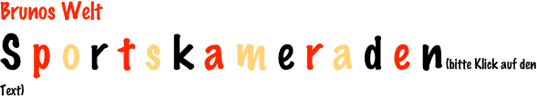 Brunos Welt
S p o r t s k a m e r a d e n (bitte Klick auf den Text)
