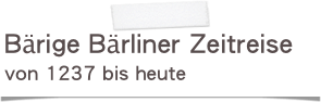 Bärige Bärliner Zeitreise
von 1237 bis heute
