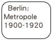 Berlin:
Metropole 1900-1920