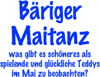 Bäriger Maitanz
was gibt es schöneres als spielende und glückliche Teddys im Mai zu beobachten?