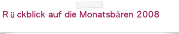 Rückblick auf die Monatsbären 2008