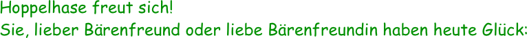 Hoppelhase freut sich!  
Sie, lieber Bärenfreund oder liebe Bärenfreundin haben heute Glück: 