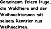 Gemeinsam feiern Hugo, die Waldtiere und der Weihnachtsmann mit seinem Renntier nun Weihnachten.
