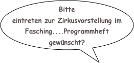 Bitte eintreten zur Zirkusvorstellung im Fasching....Programmheft gewünscht?